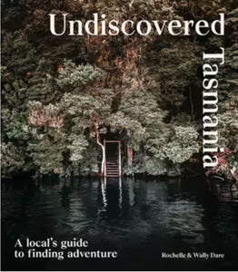 Undiscovered Tasmania - A local's guide to finding adventure by Rochelle & Wally Dare